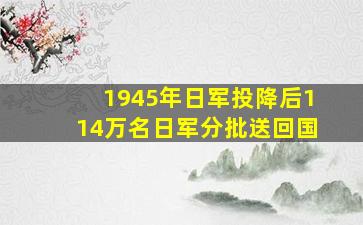 1945年日军投降后114万名日军分批送回国