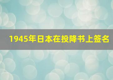 1945年日本在投降书上签名