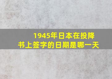 1945年日本在投降书上签字的日期是哪一天