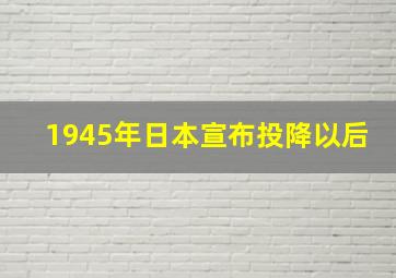 1945年日本宣布投降以后