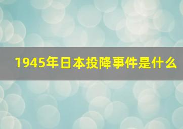 1945年日本投降事件是什么