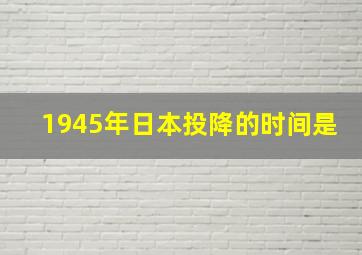 1945年日本投降的时间是