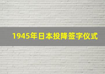 1945年日本投降签字仪式