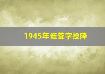 1945年谁签字投降