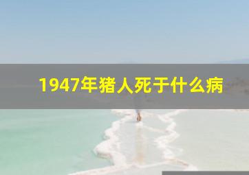 1947年猪人死于什么病