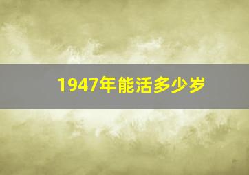 1947年能活多少岁