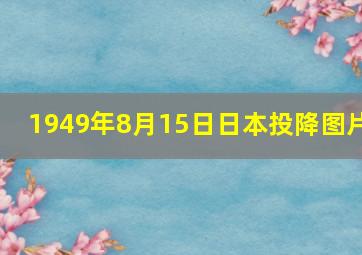 1949年8月15日日本投降图片