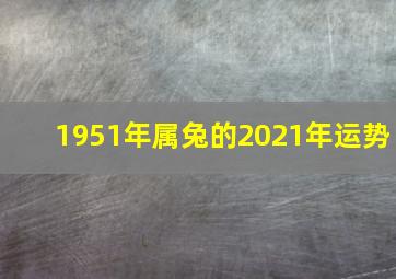 1951年属兔的2021年运势