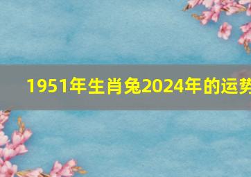 1951年生肖兔2024年的运势