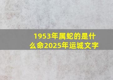 1953年属蛇的是什么命2025年运城文字