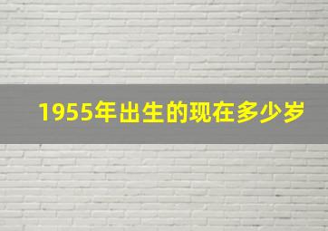 1955年出生的现在多少岁