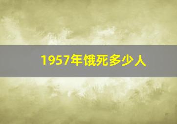 1957年饿死多少人