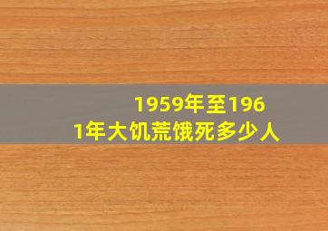 1959年至1961年大饥荒饿死多少人