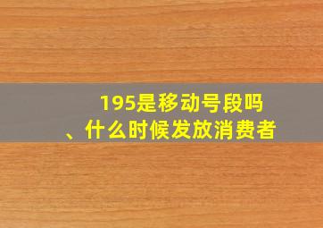 195是移动号段吗、什么时候发放消费者