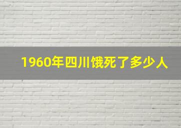 1960年四川饿死了多少人