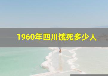 1960年四川饿死多少人