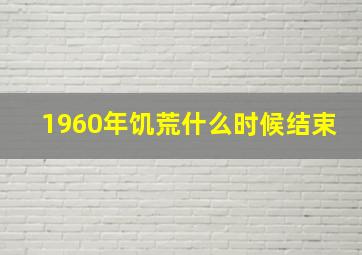 1960年饥荒什么时候结束