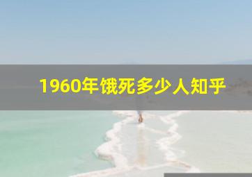 1960年饿死多少人知乎