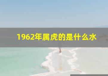 1962年属虎的是什么水