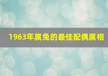 1963年属兔的最佳配偶属相