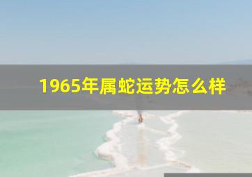 1965年属蛇运势怎么样