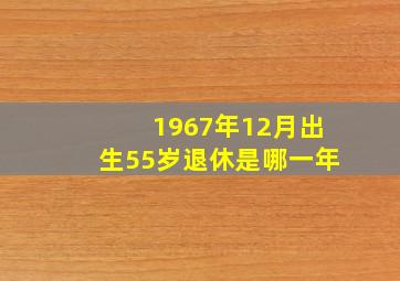 1967年12月出生55岁退休是哪一年