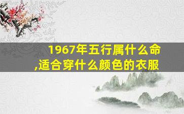 1967年五行属什么命,适合穿什么颜色的衣服