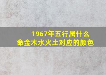 1967年五行属什么命金木水火土对应的颜色