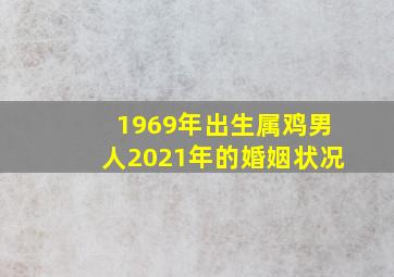 1969年出生属鸡男人2021年的婚姻状况