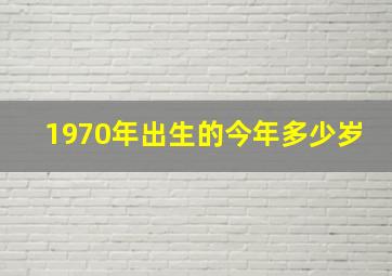 1970年出生的今年多少岁