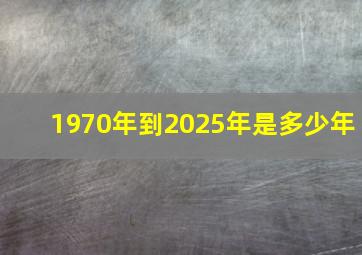 1970年到2025年是多少年