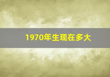 1970年生现在多大