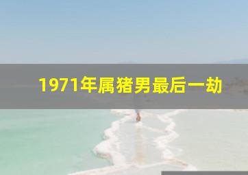 1971年属猪男最后一劫