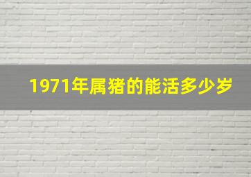 1971年属猪的能活多少岁