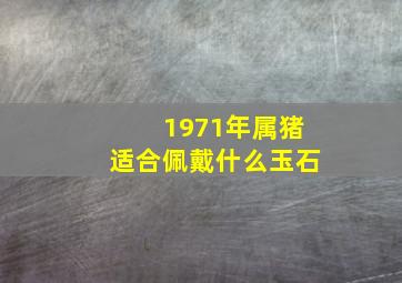 1971年属猪适合佩戴什么玉石