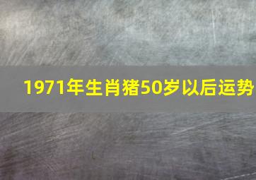 1971年生肖猪50岁以后运势