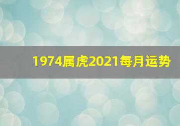 1974属虎2021每月运势