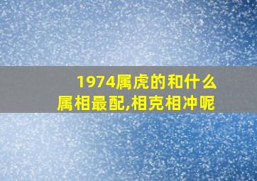 1974属虎的和什么属相最配,相克相冲呢