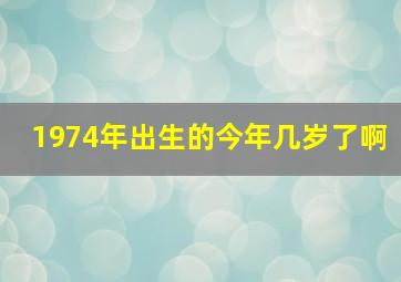 1974年出生的今年几岁了啊