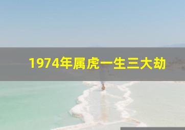 1974年属虎一生三大劫