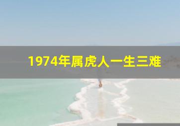 1974年属虎人一生三难