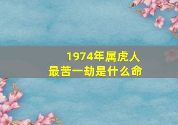 1974年属虎人最苦一劫是什么命