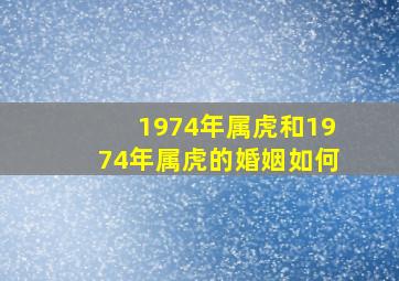 1974年属虎和1974年属虎的婚姻如何