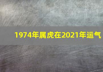 1974年属虎在2021年运气