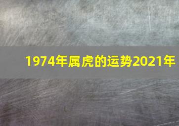 1974年属虎的运势2021年