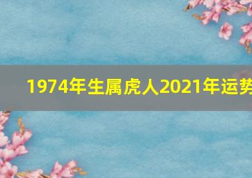 1974年生属虎人2021年运势