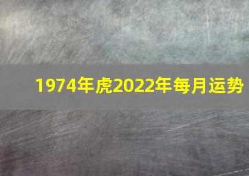 1974年虎2022年每月运势