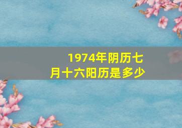 1974年阴历七月十六阳历是多少