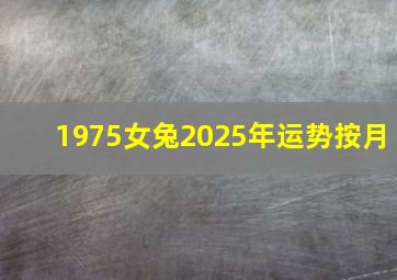 1975女兔2025年运势按月