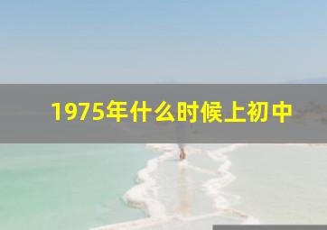 1975年什么时候上初中